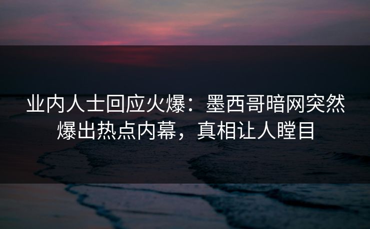 业内人士回应火爆:墨西哥暗网突然爆出热点内幕,真相让人瞠目 业内人士回应火爆:墨西哥暗网突然爆出热点内幕,真相让人瞠目