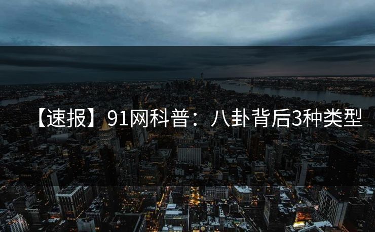 【速报】91网科普：八卦背后3种类型