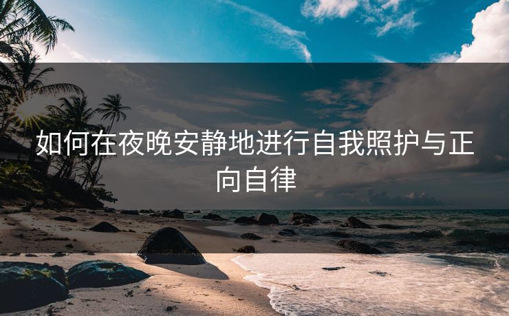 如何在夜晚安静地进行自我照护与正向自律