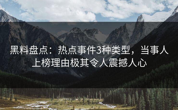 黑料盘点:热点事件3种类型,当事人上榜理由极其令人震撼人心 黑料盘点:热点事件3种类型,当事人上榜理由极其令人震撼人心