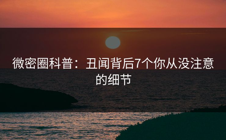 微密圈科普：丑闻背后7个你从没注意的细节